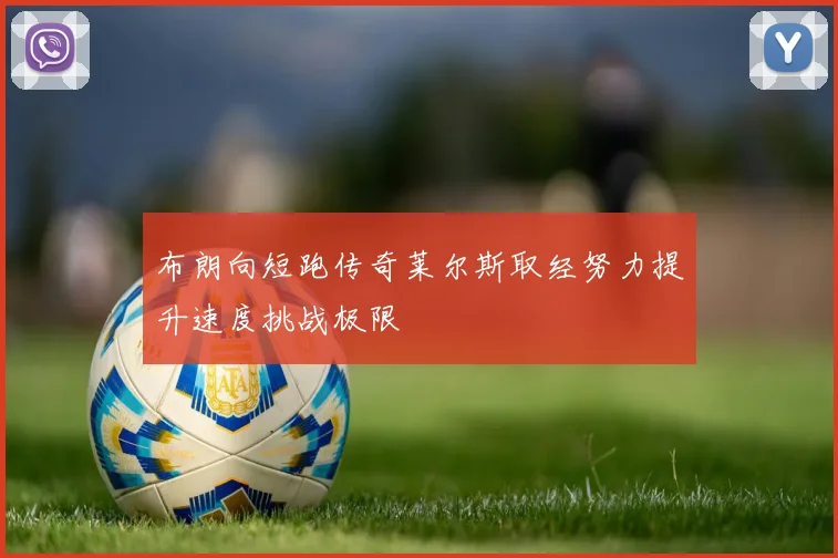 布朗向短跑传奇莱尔斯取经努力提升速度挑战极限