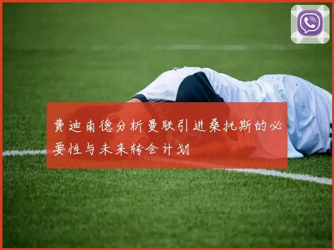 费迪南德分析曼联引进桑托斯的必要性与未来转会计划