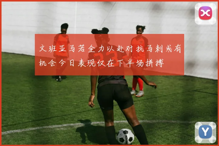 文班亚马若全力以赴对抗马刺或有机会今日表现仅在下半场拼搏